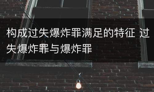 构成过失爆炸罪满足的特征 过失爆炸罪与爆炸罪