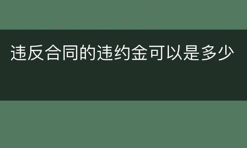 违反合同的违约金可以是多少