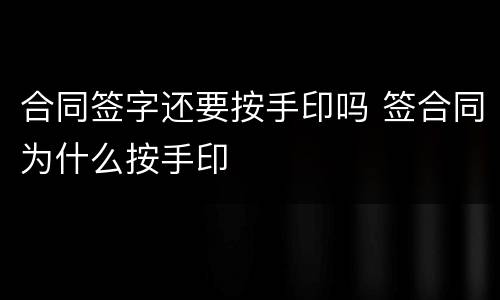 合同签字还要按手印吗 签合同为什么按手印