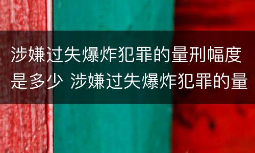 涉嫌过失爆炸犯罪的量刑幅度是多少 涉嫌过失爆炸犯罪的量刑幅度是多少年