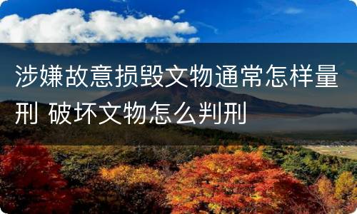 涉嫌故意损毁文物通常怎样量刑 破坏文物怎么判刑