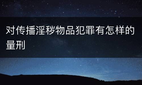 对传播淫秽物品犯罪有怎样的量刑
