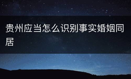 贵州应当怎么识别事实婚姻同居