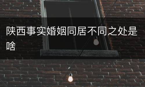 陕西事实婚姻同居不同之处是啥