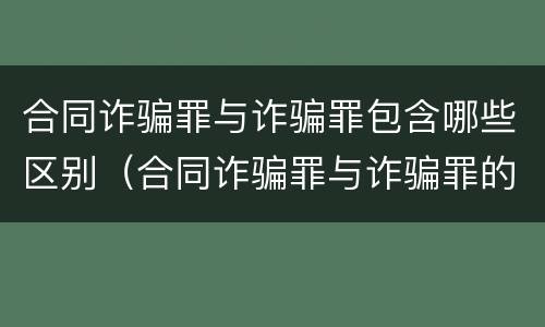 合同诈骗罪与诈骗罪包含哪些区别（合同诈骗罪与诈骗罪的区别认定）