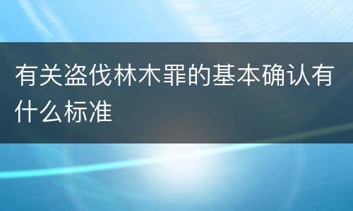 有关盗伐林木罪的基本确认有什么标准