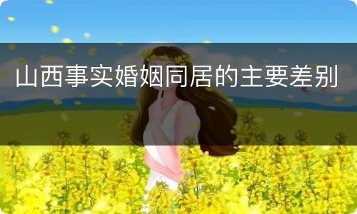 山西事实婚姻同居的主要差别