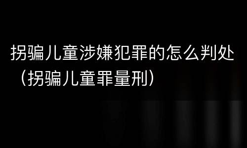 拐骗儿童涉嫌犯罪的怎么判处（拐骗儿童罪量刑）