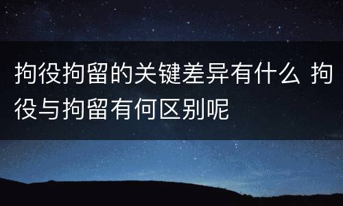 拘役拘留的关键差异有什么 拘役与拘留有何区别呢