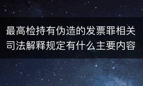 最高检持有伪造的发票罪相关司法解释规定有什么主要内容