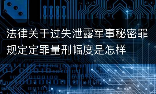 法律关于过失泄露军事秘密罪规定定罪量刑幅度是怎样