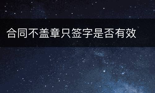 合同不盖章只签字是否有效