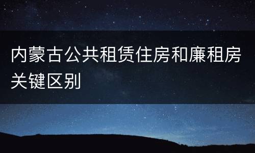 内蒙古公共租赁住房和廉租房关键区别