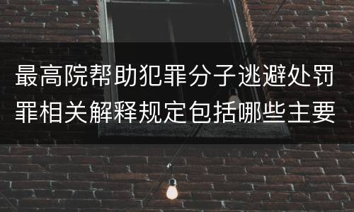 最高院帮助犯罪分子逃避处罚罪相关解释规定包括哪些主要内容