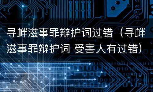 寻衅滋事罪辩护词过错（寻衅滋事罪辩护词 受害人有过错）