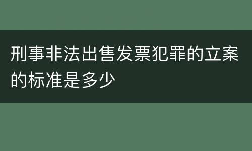 刑事非法出售发票犯罪的立案的标准是多少