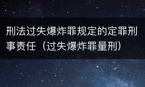 刑法过失爆炸罪规定的定罪刑事责任（过失爆炸罪量刑）