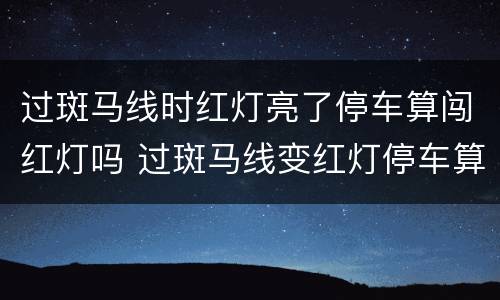 过斑马线时红灯亮了停车算闯红灯吗 过斑马线变红灯停车算不算闯红灯