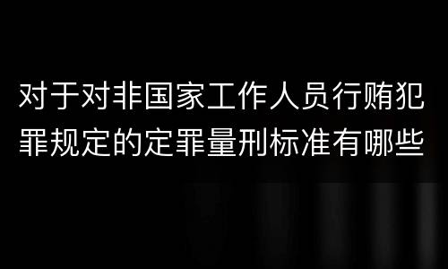 对于对非国家工作人员行贿犯罪规定的定罪量刑标准有哪些