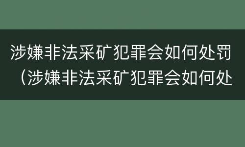 涉嫌非法采矿犯罪会如何处罚（涉嫌非法采矿犯罪会如何处罚呢）