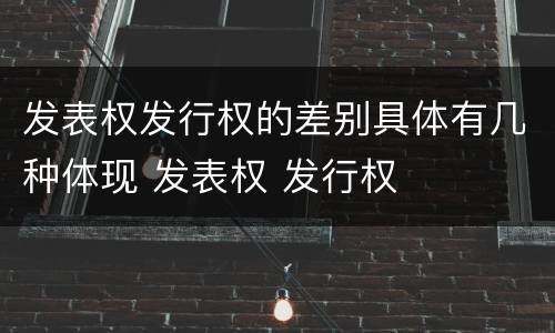 发表权发行权的差别具体有几种体现 发表权 发行权