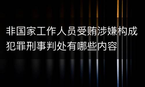 非国家工作人员受贿涉嫌构成犯罪刑事判处有哪些内容