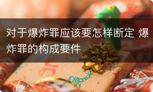 对于爆炸罪应该要怎样断定 爆炸罪的构成要件