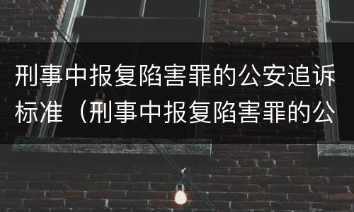 刑事中报复陷害罪的公安追诉标准（刑事中报复陷害罪的公安追诉标准是）