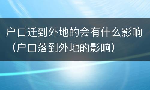 户口迁到外地的会有什么影响（户口落到外地的影响）