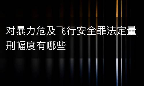 对暴力危及飞行安全罪法定量刑幅度有哪些