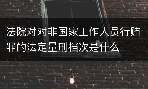 法院对对非国家工作人员行贿罪的法定量刑档次是什么
