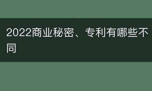 2022商业秘密、专利有哪些不同