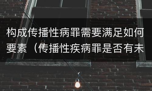 构成传播性病罪需要满足如何要素（传播性疾病罪是否有未遂）
