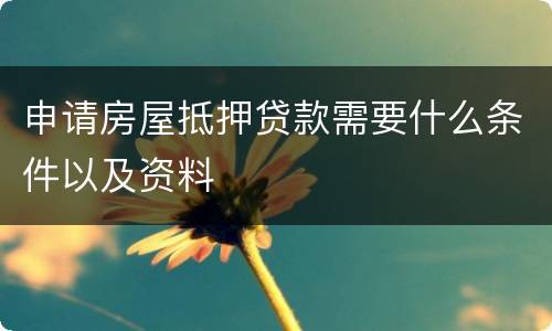 申请房屋抵押贷款需要什么条件以及资料