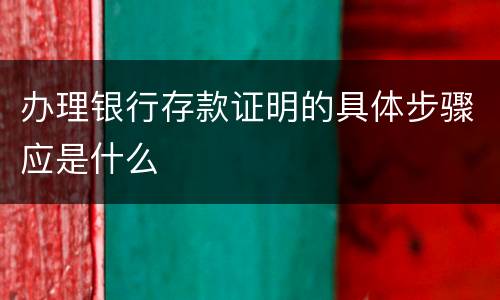 办理银行存款证明的具体步骤应是什么