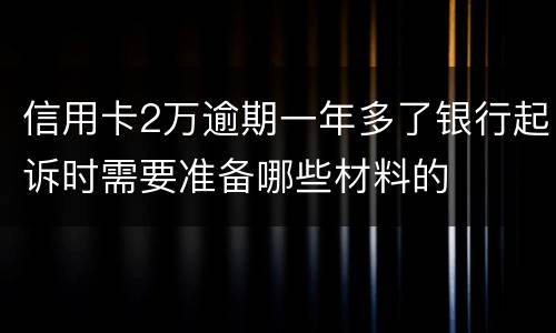 信用卡2万逾期一年多了银行起诉时需要准备哪些材料的