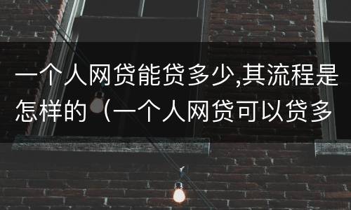 一个人网贷能贷多少,其流程是怎样的（一个人网贷可以贷多少）