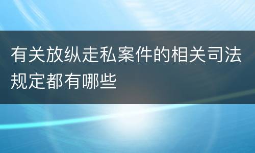 有关放纵走私案件的相关司法规定都有哪些