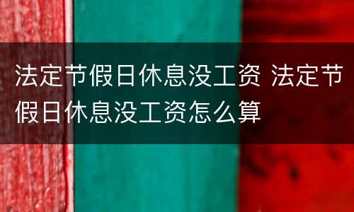 法定节假日休息没工资 法定节假日休息没工资怎么算