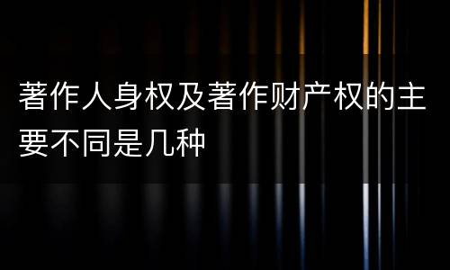 著作人身权及著作财产权的主要不同是几种