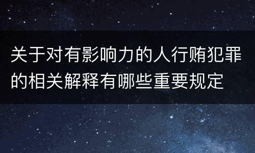 关于对有影响力的人行贿犯罪的相关解释有哪些重要规定