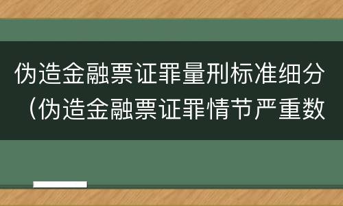 伪造金融票证罪量刑标准细分（伪造金融票证罪情节严重数额认定标准）