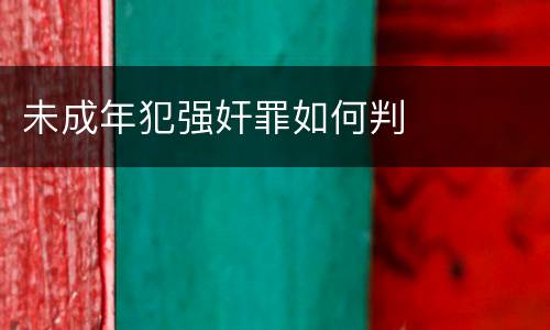 未成年犯强奸罪如何判