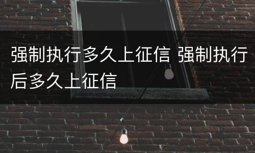 强制执行多久上征信 强制执行后多久上征信