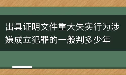 出具证明文件重大失实行为涉嫌成立犯罪的一般判多少年