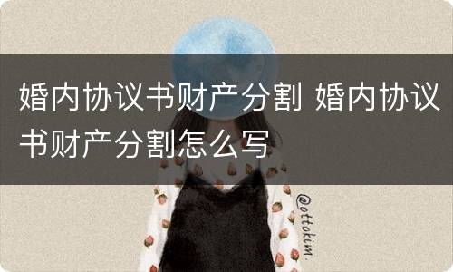 婚内协议书财产分割 婚内协议书财产分割怎么写