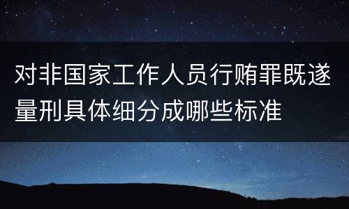 对非国家工作人员行贿罪既遂量刑具体细分成哪些标准