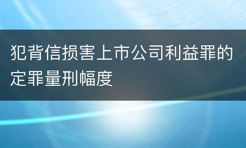 犯背信损害上市公司利益罪的定罪量刑幅度