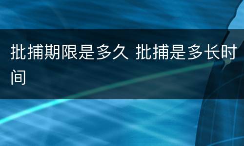 批捕期限是多久 批捕是多长时间