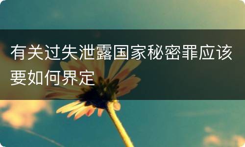 有关过失泄露国家秘密罪应该要如何界定